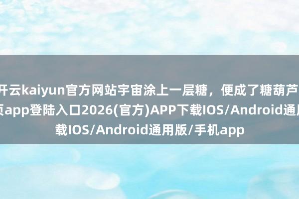 开云kaiyun官方网站宇宙涂上一层糖，便成了糖葫芦-kai云体育网页app登陆入口2026(官方)APP下载IOS/Android通用版/手机app