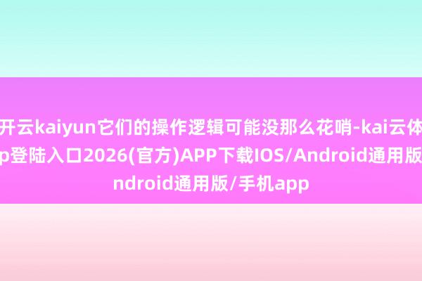 开云kaiyun它们的操作逻辑可能没那么花哨-kai云体育网页app登陆入口2026(官方)APP下载IOS/Android通用版/手机app