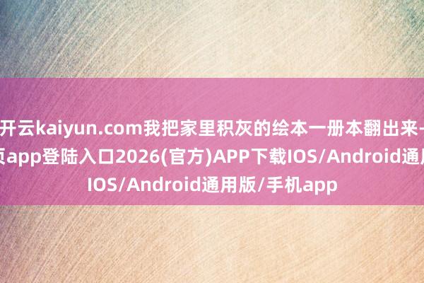开云kaiyun.com我把家里积灰的绘本一册本翻出来-kai云体育网页app登陆入口2026(官方)APP下载IOS/Android通用版/手机app