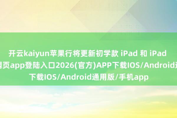 开云kaiyun苹果行将更新初学款 iPad 和 iPad Air-kai云体育网页app登陆入口2026(官方)APP下载IOS/Android通用版/手机app