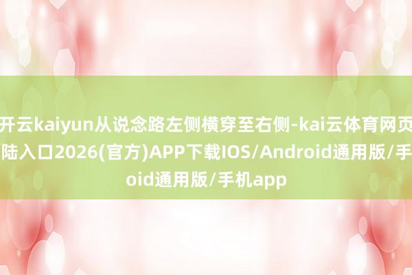 开云kaiyun从说念路左侧横穿至右侧-kai云体育网页app登陆入口2026(官方)APP下载IOS/Android通用版/手机app